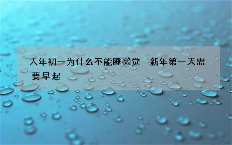 大年初一为什么不能睡懒觉 新年第一天需要早起